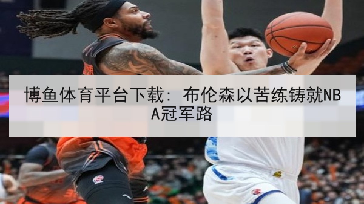 博鱼体育平台下载: 布伦森以苦练铸就NBA冠军路