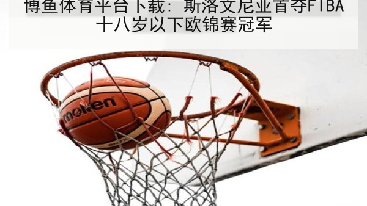 博鱼体育平台下载: 斯洛文尼亚首夺FIBA十八岁以下欧锦赛冠军
