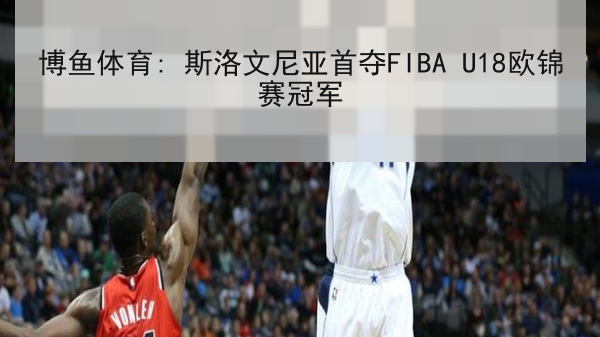 博鱼体育: 斯洛文尼亚首夺FIBA U18欧锦赛冠军
