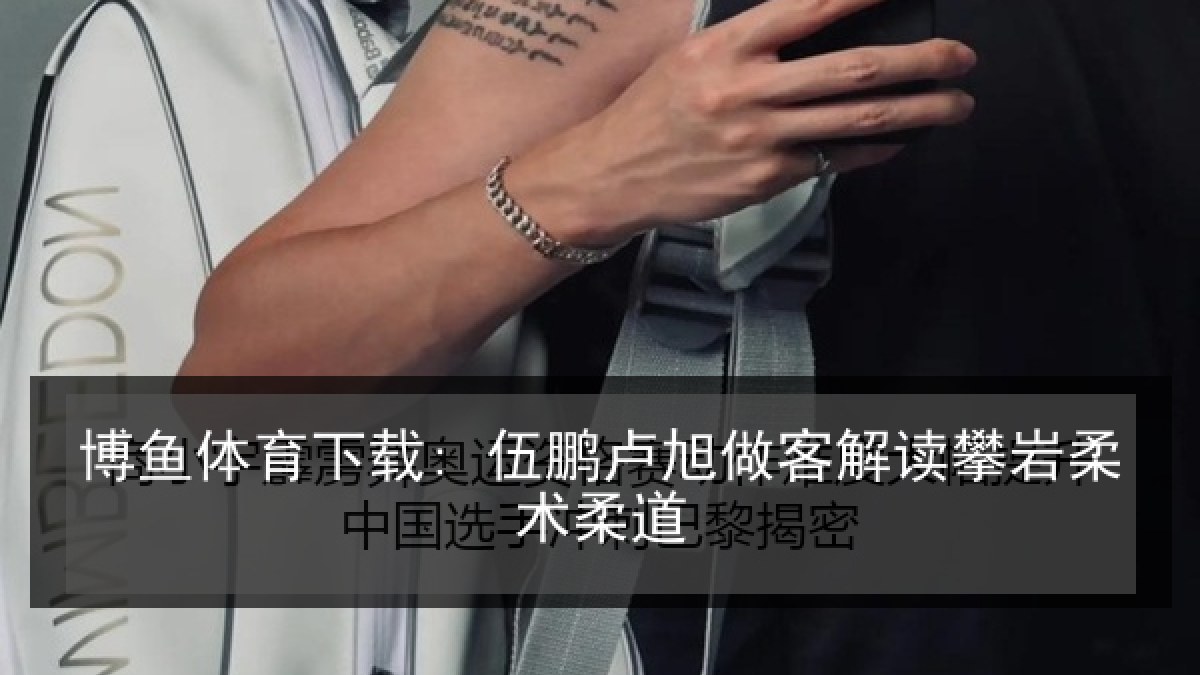 博鱼体育下载: 伍鹏卢旭做客解读攀岩柔术柔道 博鱼体育下载: 伍鹏卢旭做客解读攀岩柔术柔道