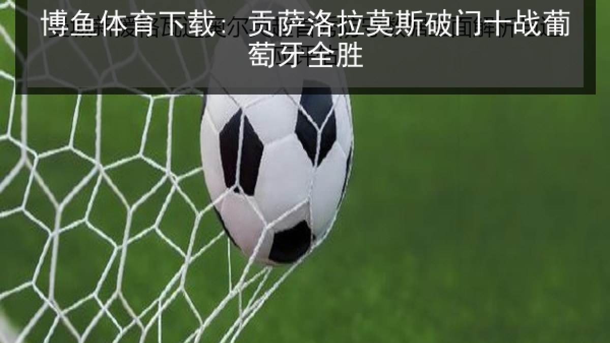 博鱼体育下载: 贡萨洛拉莫斯破门十战葡萄牙全胜 博鱼体育下载: 贡萨洛拉莫斯破门十战葡萄牙全胜