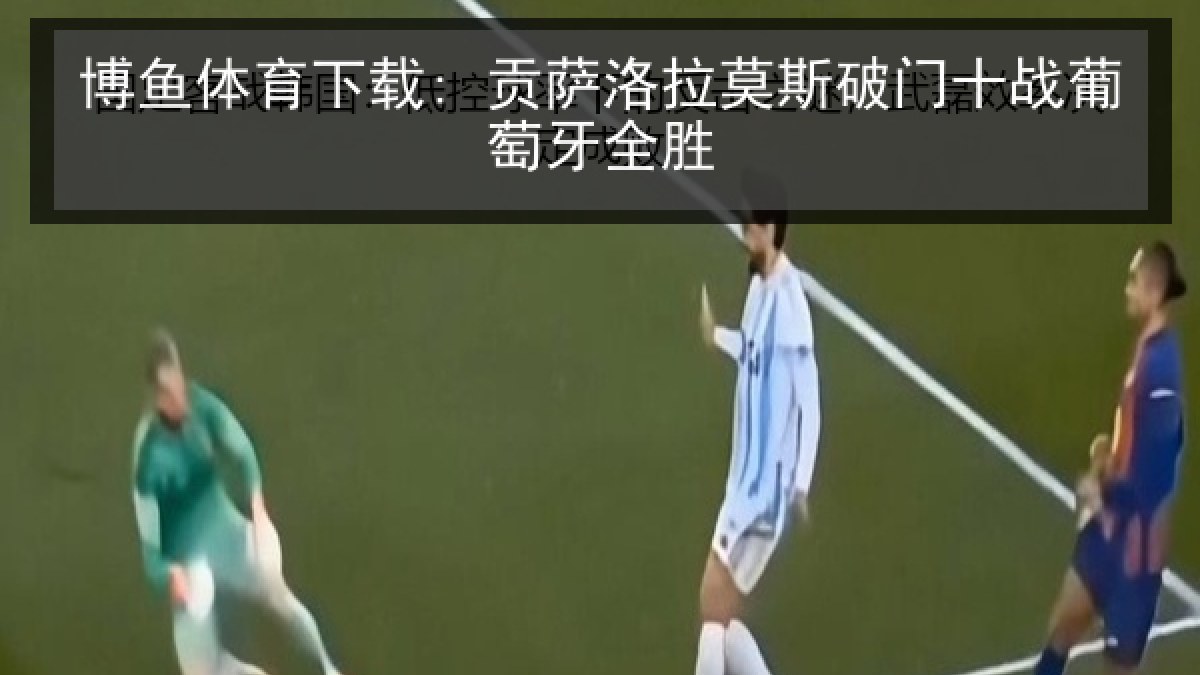 博鱼体育下载: 贡萨洛拉莫斯破门十战葡萄牙全胜